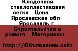 Кладочная стеклопластиковая сетка › Цена ­ 60 - Ярославская обл., Ярославль г. Строительство и ремонт » Материалы   